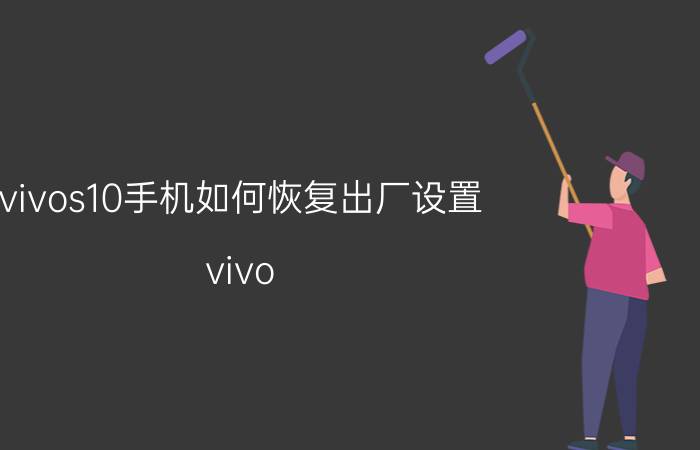 vivos10手机如何恢复出厂设置 vivo s10出厂时间？